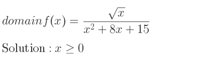 The domain of f(x)=(sqrt(x))/(x^2+8x+15) is x>= 0